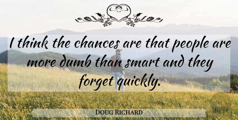 Doug Richard Quote About Chances, Dumb, Forget, People, Smart: I Think The Chances Are...