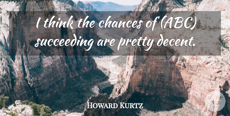 Howard Kurtz Quote About Chances, Succeeding: I Think The Chances Of...