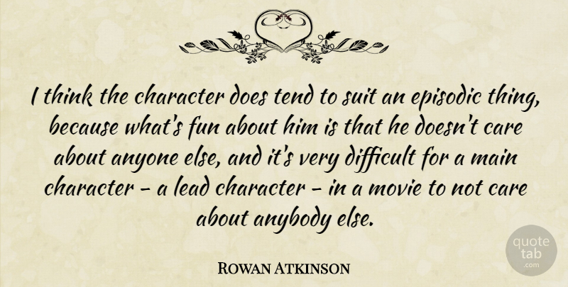 Rowan Atkinson Quote About Anybody, Anyone, Difficult, Episodic, Lead: I Think The Character Does...