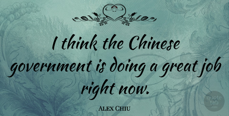 Alex Chiu Quote About American Businessman, Government, Great, Job: I Think The Chinese Government...