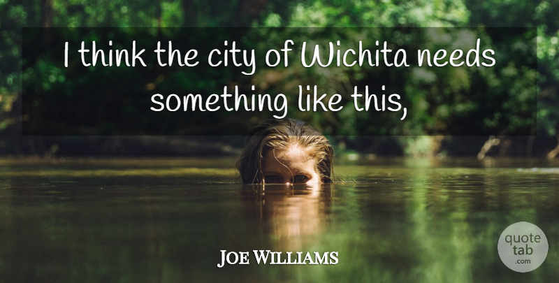 Joe Williams Quote About City, Needs: I Think The City Of...