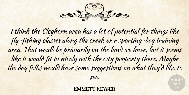 Emmett Keyser Quote About Along, Area, City, Classes, Creek: I Think The Cleghorn Area...