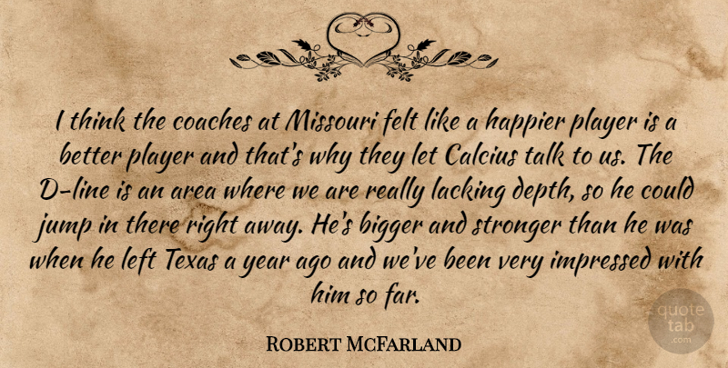 Robert McFarland Quote About Area, Bigger, Coaches, Felt, Happier: I Think The Coaches At...