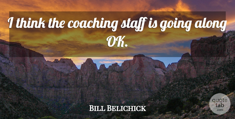 Bill Belichick Quote About Along, Coaching, Staff: I Think The Coaching Staff...