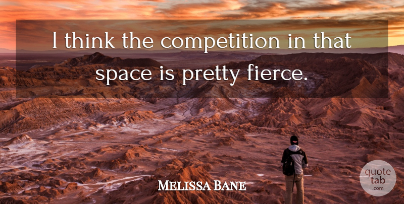 Melissa Bane Quote About Competition, Space: I Think The Competition In...