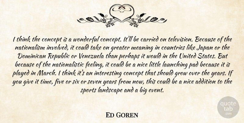 Ed Goren Quote About Addition, Carried, Concept, Countries, Five: I Think The Concept Is...