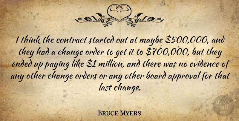 Bruce Myers Quote About Approval, Board, Change, Contract, Ended: I Think The Contract Started...