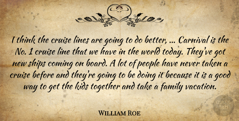 William Roe Quote About Carnival, Coming, Cruise, Family, Good: I Think The Cruise Lines...