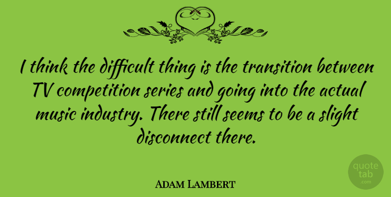 Adam Lambert Quote About Thinking, Competition, Tvs: I Think The Difficult Thing...