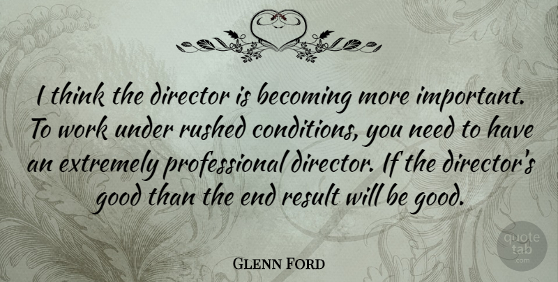 Glenn Ford Quote About Thinking, Important, Needs: I Think The Director Is...