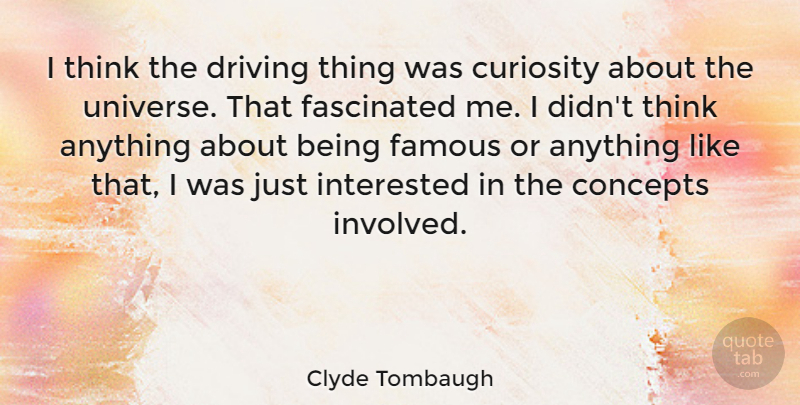 Clyde Tombaugh Quote About Thinking, Curiosity, Driving: I Think The Driving Thing...