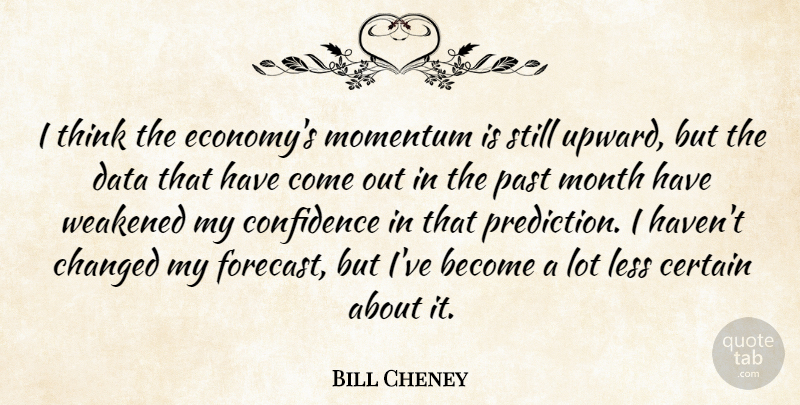 Bill Cheney Quote About Certain, Changed, Confidence, Data, Less: I Think The Economys Momentum...