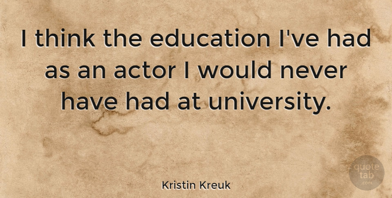 Kristin Kreuk Quote About Thinking, Actors, University: I Think The Education Ive...