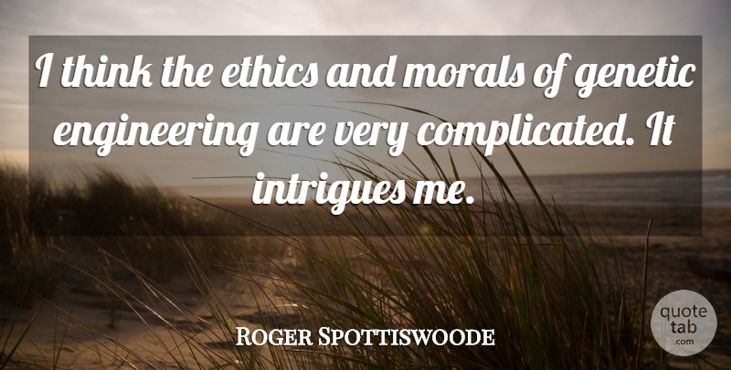 Roger Spottiswoode Quote About Thinking, Engineering, Ethics And Morals: I Think The Ethics And...