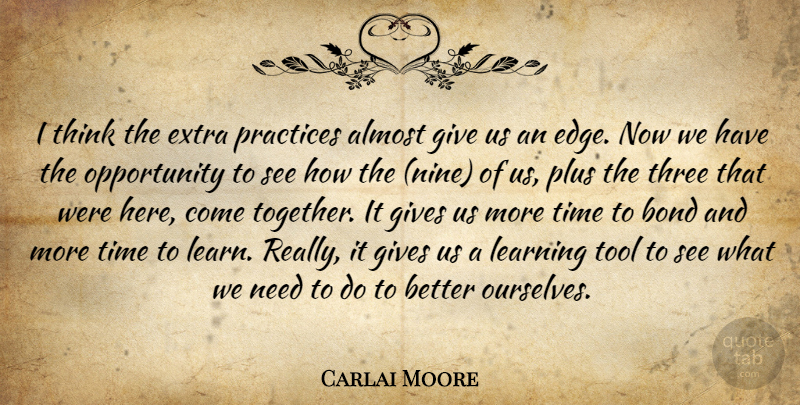 Carlai Moore Quote About Almost, Bond, Extra, Gives, Learning: I Think The Extra Practices...