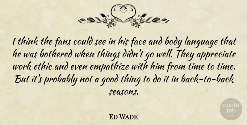 Ed Wade Quote About Appreciate, Body, Bothered, Empathize, Ethic: I Think The Fans Could...