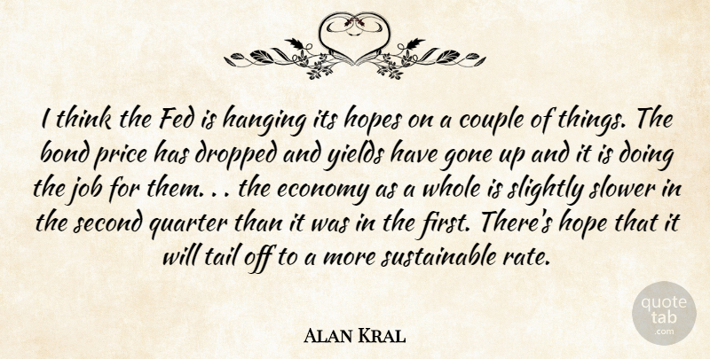 Alan Kral Quote About Bond, Couple, Dropped, Economy, Fed: I Think The Fed Is...