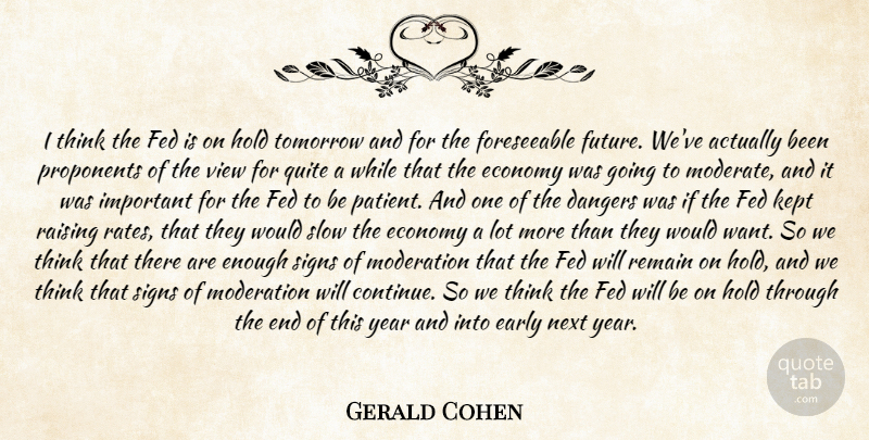 Gerald Cohen Quote About Dangers, Early, Economy, Fed, Hold: I Think The Fed Is...