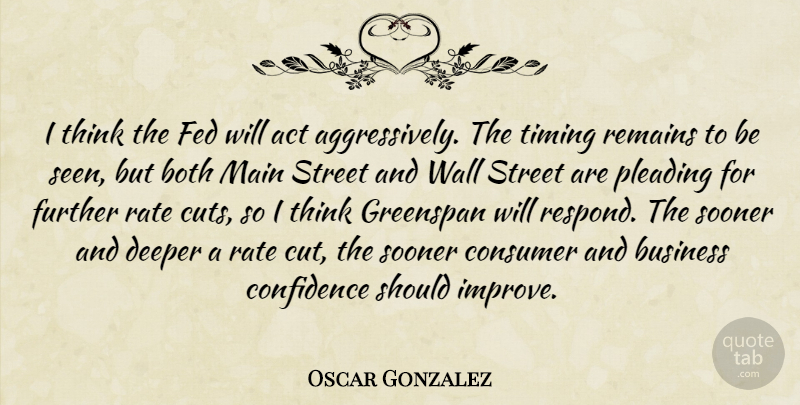 Oscar Gonzalez Quote About Act, Both, Business, Confidence, Consumer: I Think The Fed Will...