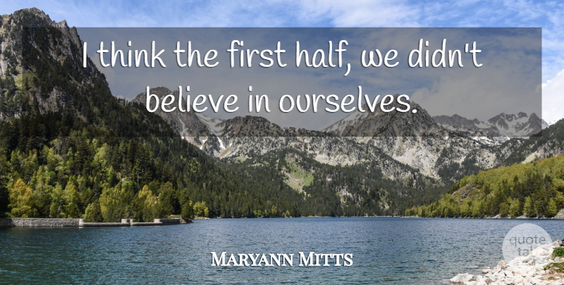 Maryann Mitts Quote About Believe: I Think The First Half...