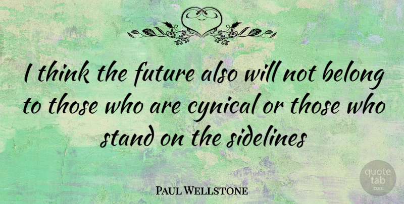 Paul Wellstone Quote About Thinking, Cynical, Sidelines: I Think The Future Also...