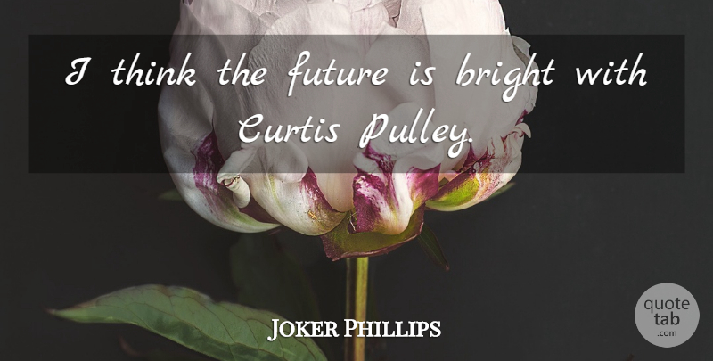 Joker Phillips Quote About Bright, Future: I Think The Future Is...
