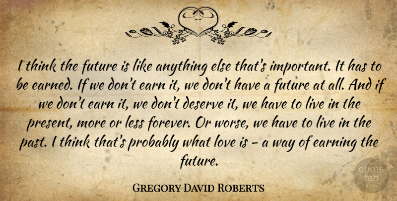 Gregory David Roberts Quote About Past, Love Is, Thinking: I Think The Future Is...