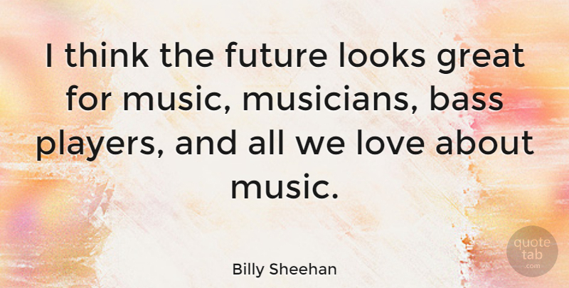 Billy Sheehan Quote About American Musician, Bass, Future, Great, Looks: I Think The Future Looks...