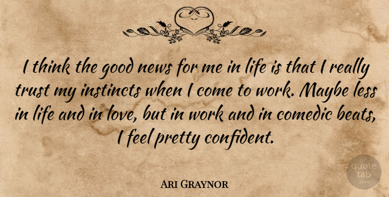 Ari Graynor Quote About Thinking, News, Life Is: I Think The Good News...