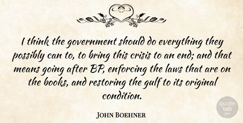 John Boehner Quote About Bring, Enforcing, Government, Gulf, Means: I Think The Government Should...