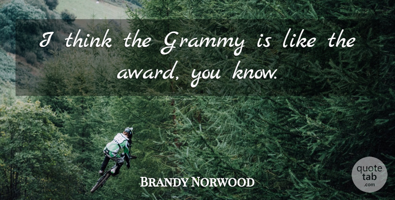 Brandy Norwood Quote About Thinking, Awards, Grammy: I Think The Grammy Is...