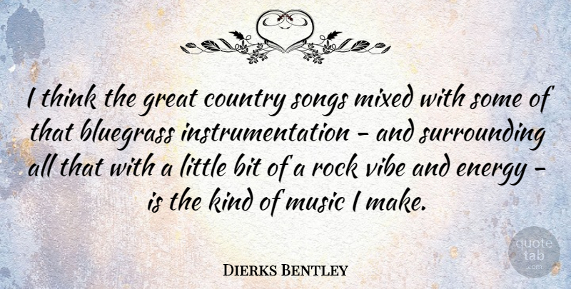 Dierks Bentley Quote About Country, Song, Thinking: I Think The Great Country...