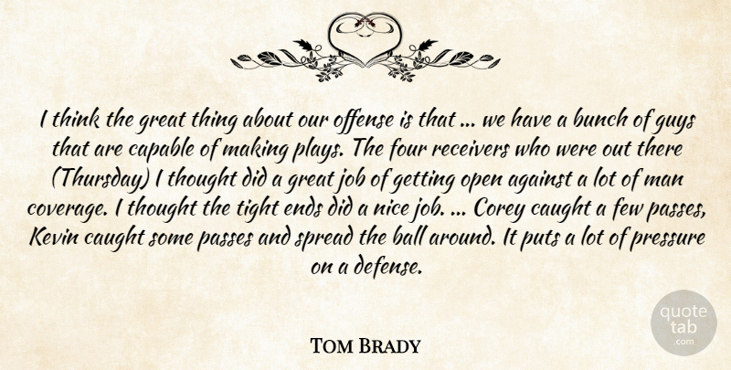 Tom Brady Quote About Against, Ball, Bunch, Capable, Caught: I Think The Great Thing...