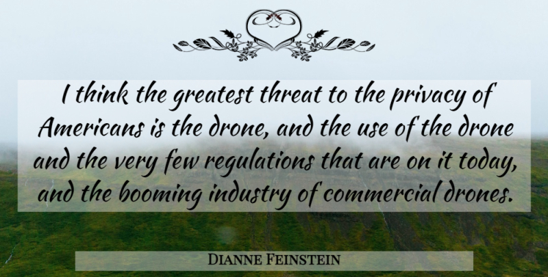 Dianne Feinstein Quote About Thinking, Use, Regulation: I Think The Greatest Threat...