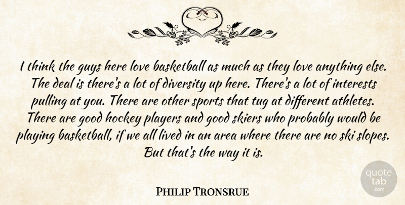 Philip Tronsrue Quote About Area, Basketball, Deal, Diversity, Good: I Think The Guys Here...