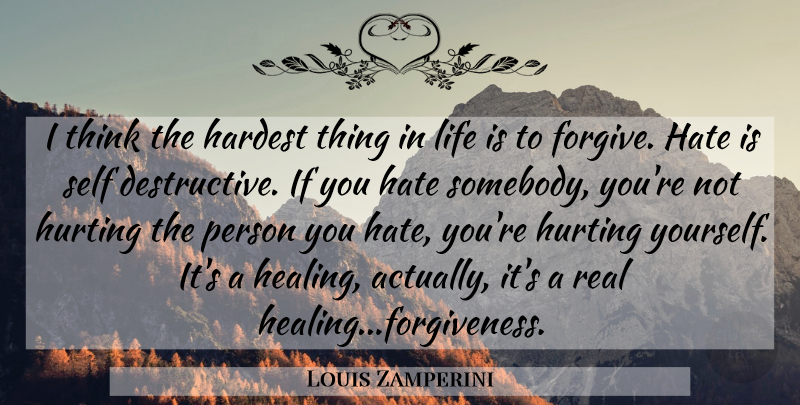 Louis Zamperini Quote About Hurt, Real, Hate: I Think The Hardest Thing...