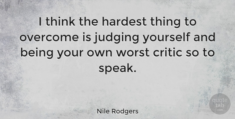 Nile Rodgers Quote About Thinking, Judging Yourself, Overcoming: I Think The Hardest Thing...