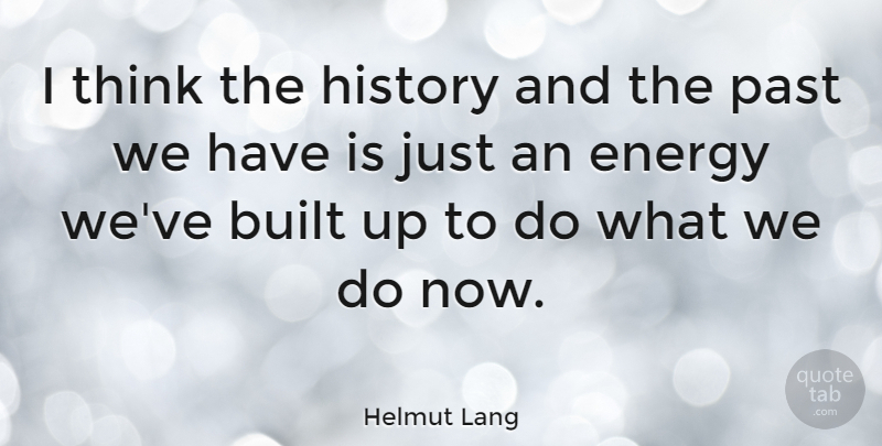 Helmut Lang Quote About Built, History: I Think The History And...