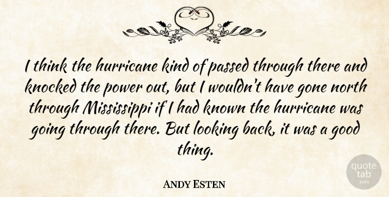 Andy Esten Quote About Gone, Good, Hurricane, Knocked, Known: I Think The Hurricane Kind...