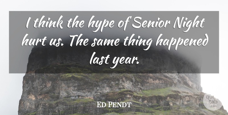 Ed Pendt Quote About Happened, Hurt, Hype, Last, Night: I Think The Hype Of...
