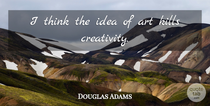 Douglas Adams Quote About Art, Creativity, Thinking: I Think The Idea Of...