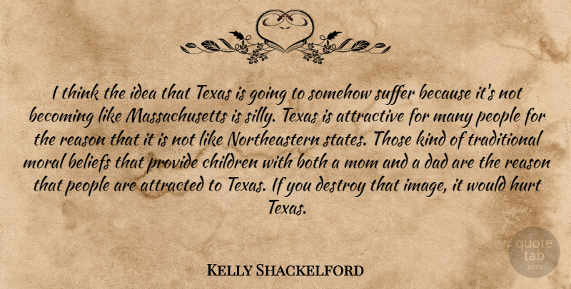 Kelly Shackelford Quote About Attracted, Attractive, Becoming, Beliefs, Both: I Think The Idea That...
