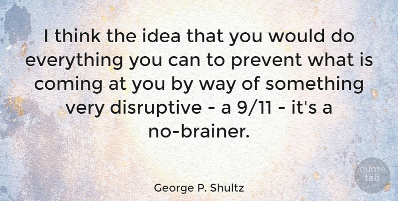 George P. Shultz Quote About Thinking, Ideas, Way: I Think The Idea That...