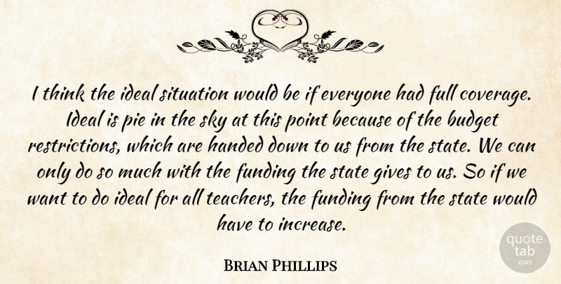 Brian Phillips Quote About Budget, Full, Funding, Gives, Handed: I Think The Ideal Situation...
