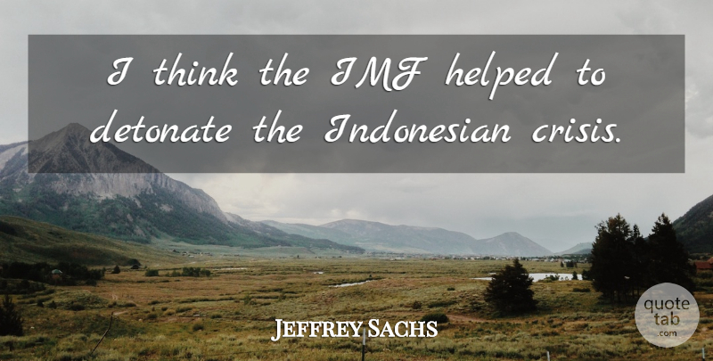 Jeffrey Sachs Quote About Thinking, Imf, Crisis: I Think The Imf Helped...