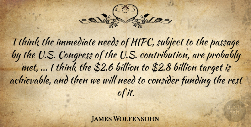 James Wolfensohn Quote About Billion, Congress, Consider, Funding, Immediate: I Think The Immediate Needs...