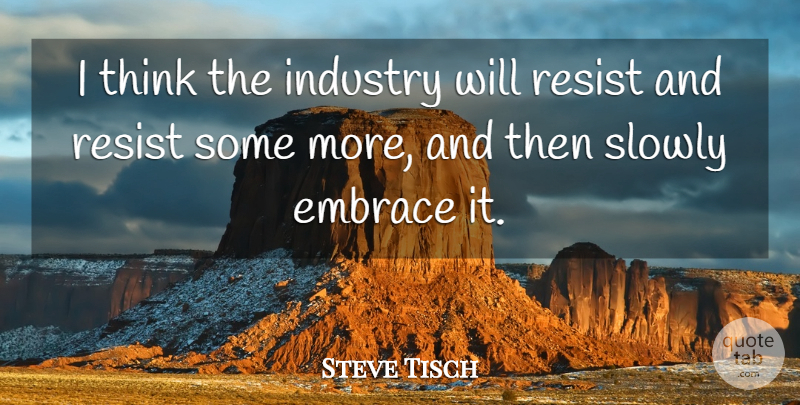 Steve Tisch Quote About Embrace, Industry, Resist, Slowly: I Think The Industry Will...