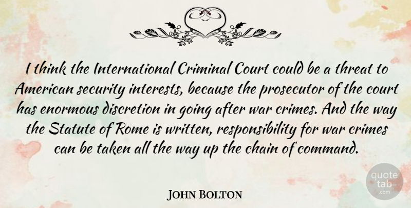 John Bolton Quote About Chain, Court, Crimes, Criminal, Discretion: I Think The International Criminal...