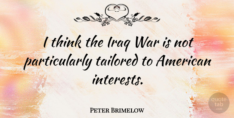 Peter Brimelow Quote About Tailored, War: I Think The Iraq War...