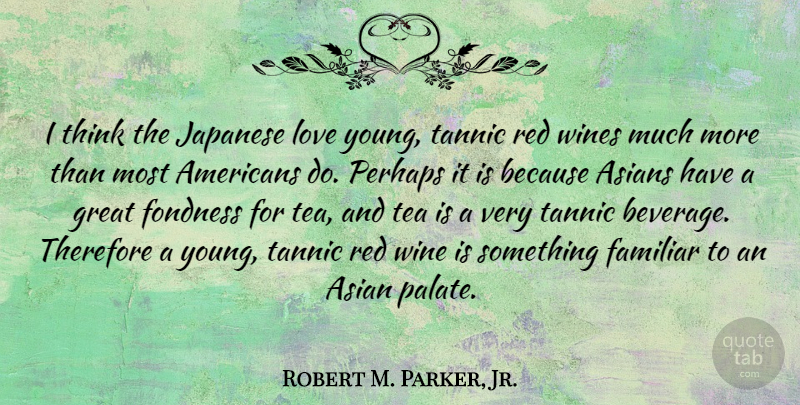 Robert M. Parker, Jr. Quote About Asians, Familiar, Fondness, Great, Japanese: I Think The Japanese Love...